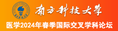 美女小骚逼被大鸡巴暴操内射南方科技大学医学2024年春季国际交叉学科论坛